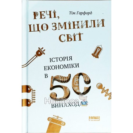 Речі, що змінили світ Історія економіки в 50 винаходах "Наш Формат" (укр)