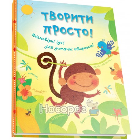 Творити просто! Неймовірні ідеї для дитячої творчості