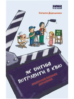 Книга Як дитині потрапити в кіно. Практичний посібник для батьків. Автор - Наталія Дорошенко (Наш формат)